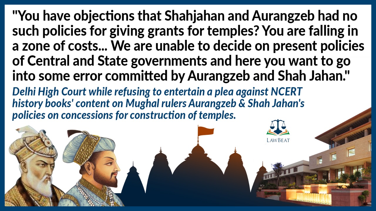 Delhi High Court refuses to entertain PIL seeking removal of NCERT history books content stating Aurangzeb & Shahjahan commissioned temples construction Delhi High Court refuses to entertain PIL seeking removal of NCERT history books content stating Aurangzeb & Shahjahan commissioned temples construction